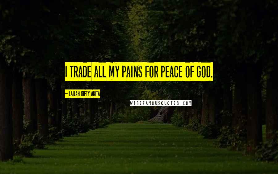 Lailah Gifty Akita Quotes: I trade all my pains for peace of God.