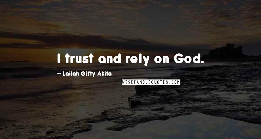 Lailah Gifty Akita Quotes: I trust and rely on God.