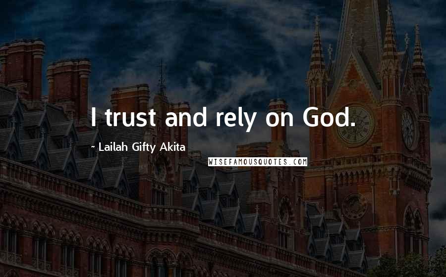 Lailah Gifty Akita Quotes: I trust and rely on God.