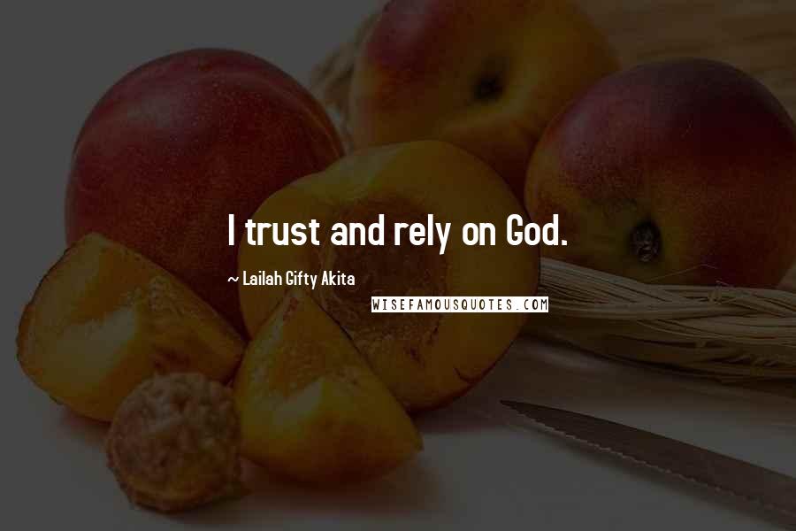 Lailah Gifty Akita Quotes: I trust and rely on God.