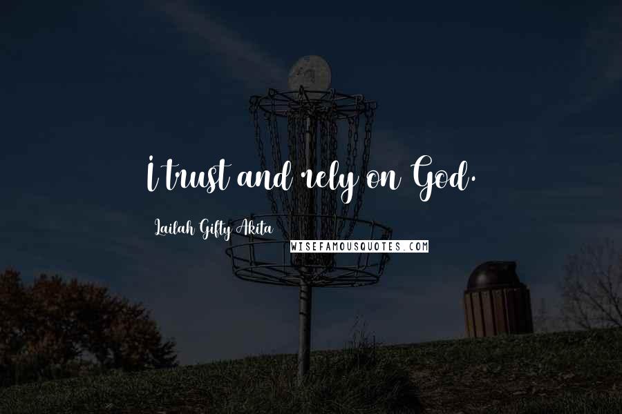 Lailah Gifty Akita Quotes: I trust and rely on God.