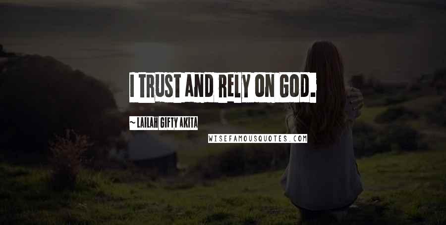 Lailah Gifty Akita Quotes: I trust and rely on God.