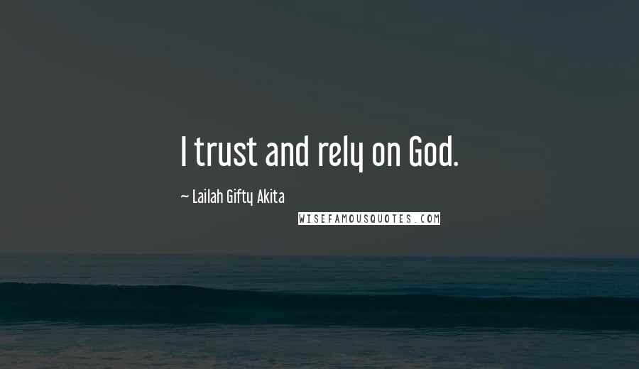 Lailah Gifty Akita Quotes: I trust and rely on God.