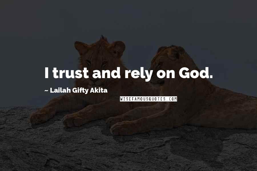 Lailah Gifty Akita Quotes: I trust and rely on God.