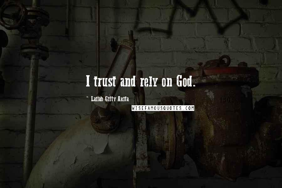 Lailah Gifty Akita Quotes: I trust and rely on God.