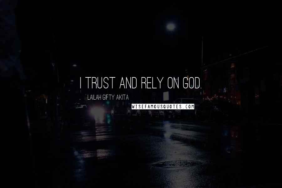 Lailah Gifty Akita Quotes: I trust and rely on God.