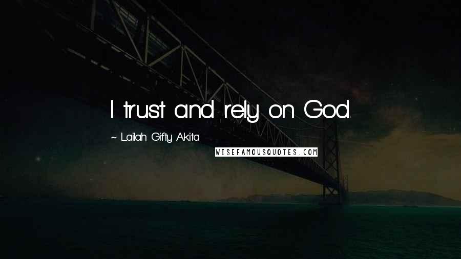 Lailah Gifty Akita Quotes: I trust and rely on God.