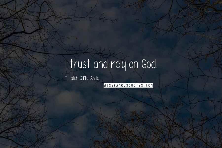 Lailah Gifty Akita Quotes: I trust and rely on God.