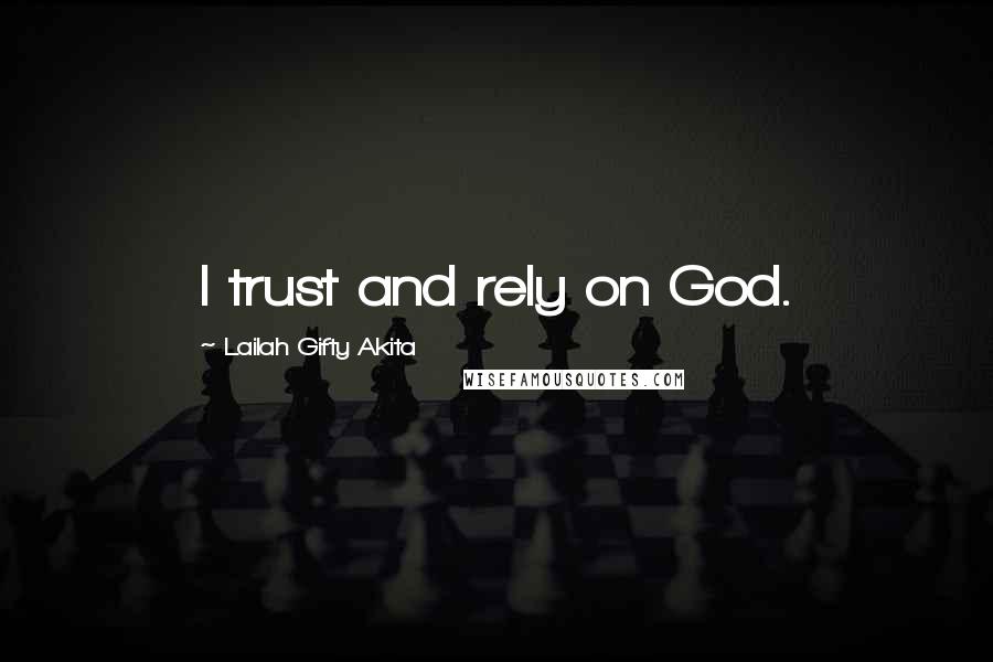 Lailah Gifty Akita Quotes: I trust and rely on God.