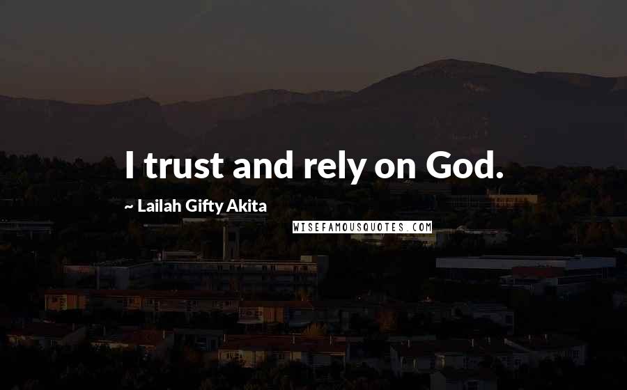 Lailah Gifty Akita Quotes: I trust and rely on God.