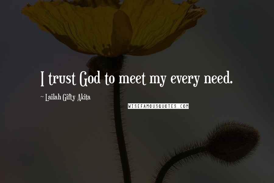 Lailah Gifty Akita Quotes: I trust God to meet my every need.