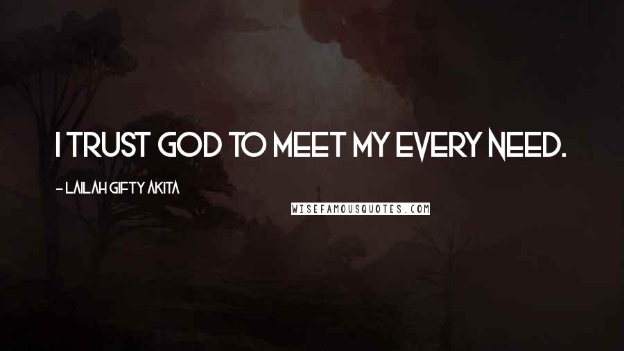 Lailah Gifty Akita Quotes: I trust God to meet my every need.