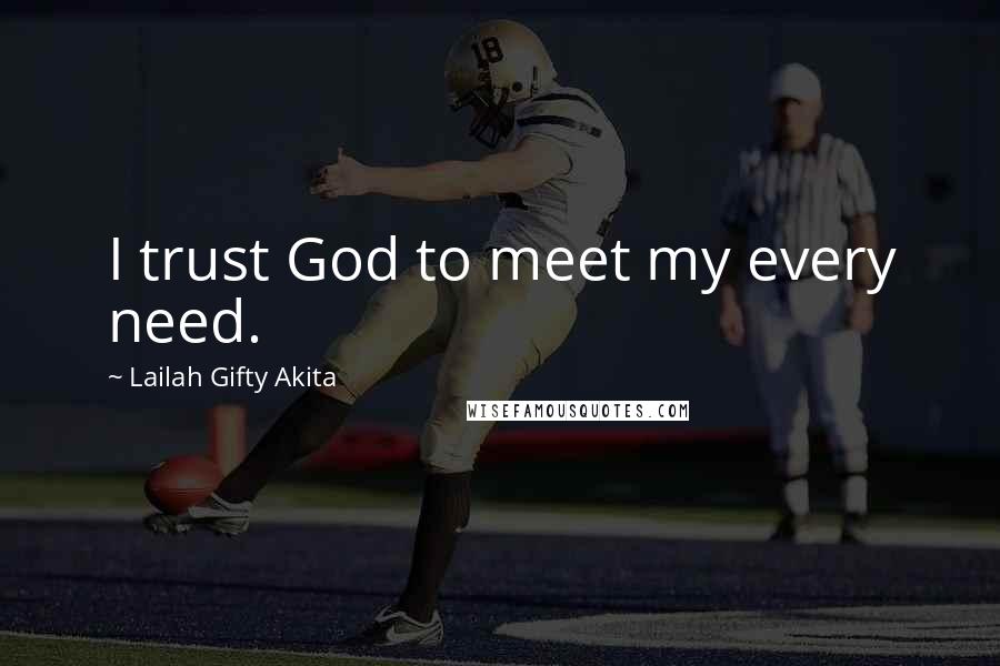 Lailah Gifty Akita Quotes: I trust God to meet my every need.