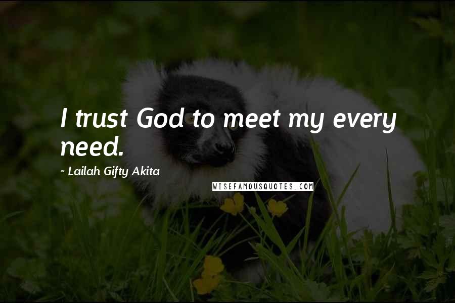 Lailah Gifty Akita Quotes: I trust God to meet my every need.