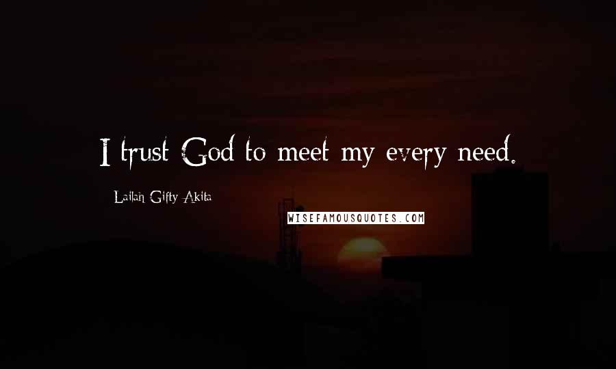 Lailah Gifty Akita Quotes: I trust God to meet my every need.