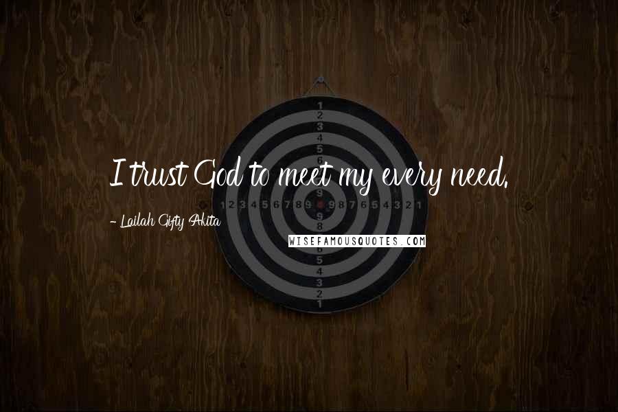 Lailah Gifty Akita Quotes: I trust God to meet my every need.