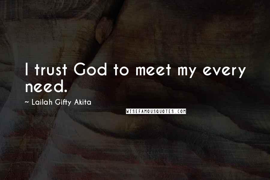 Lailah Gifty Akita Quotes: I trust God to meet my every need.