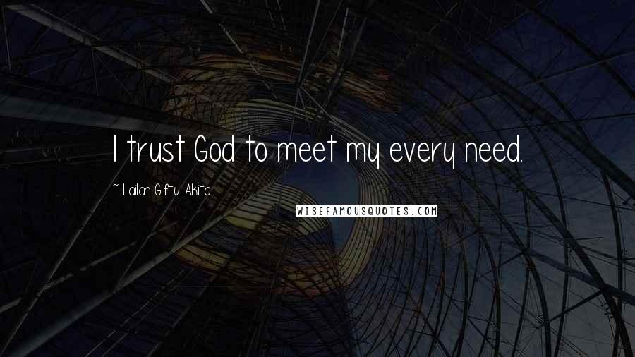 Lailah Gifty Akita Quotes: I trust God to meet my every need.