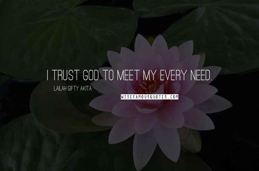 Lailah Gifty Akita Quotes: I trust God to meet my every need.