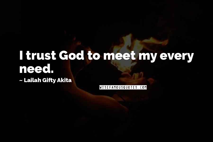 Lailah Gifty Akita Quotes: I trust God to meet my every need.