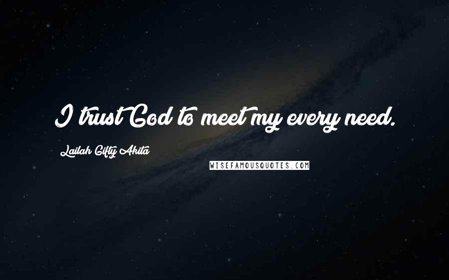 Lailah Gifty Akita Quotes: I trust God to meet my every need.