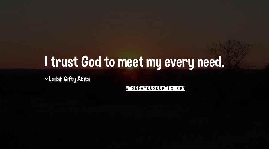 Lailah Gifty Akita Quotes: I trust God to meet my every need.