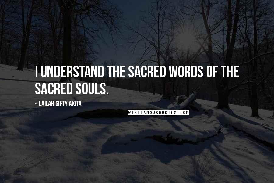 Lailah Gifty Akita Quotes: I understand the sacred words of the sacred souls.