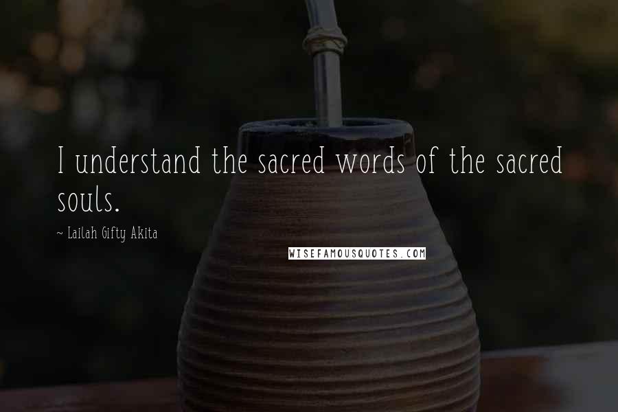 Lailah Gifty Akita Quotes: I understand the sacred words of the sacred souls.