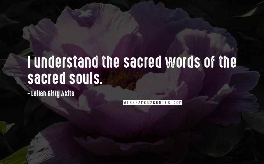 Lailah Gifty Akita Quotes: I understand the sacred words of the sacred souls.