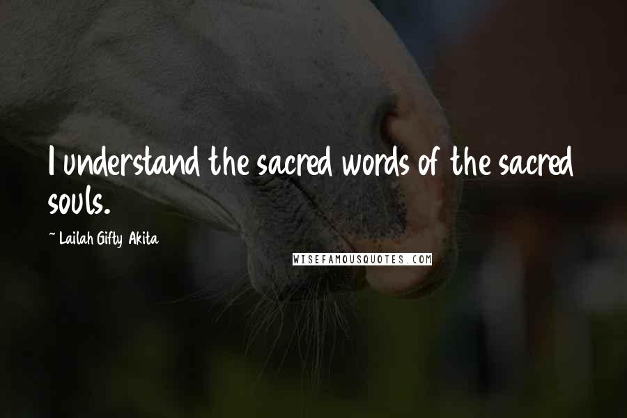 Lailah Gifty Akita Quotes: I understand the sacred words of the sacred souls.