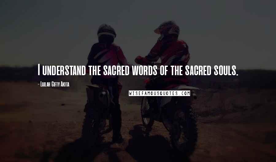 Lailah Gifty Akita Quotes: I understand the sacred words of the sacred souls.