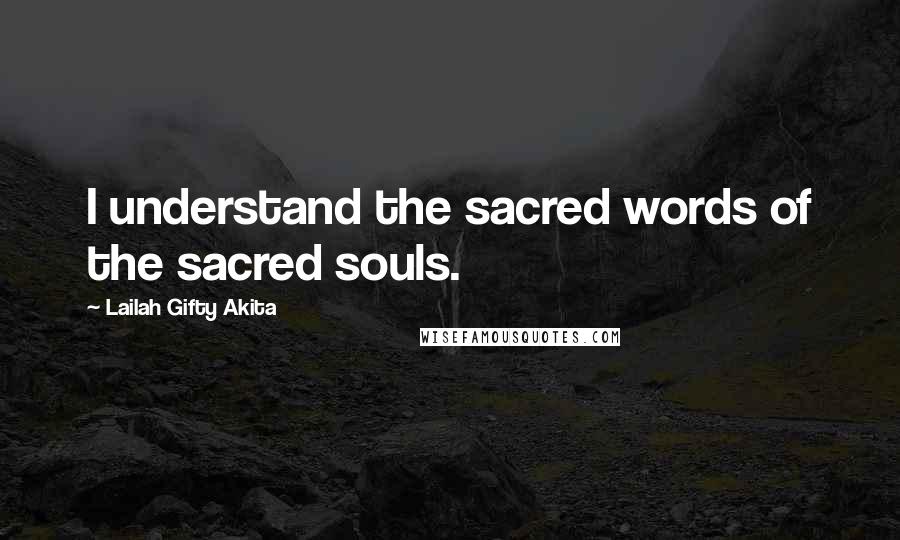 Lailah Gifty Akita Quotes: I understand the sacred words of the sacred souls.