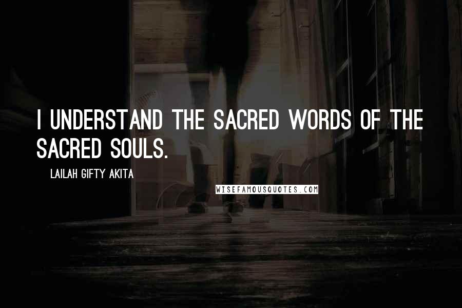 Lailah Gifty Akita Quotes: I understand the sacred words of the sacred souls.