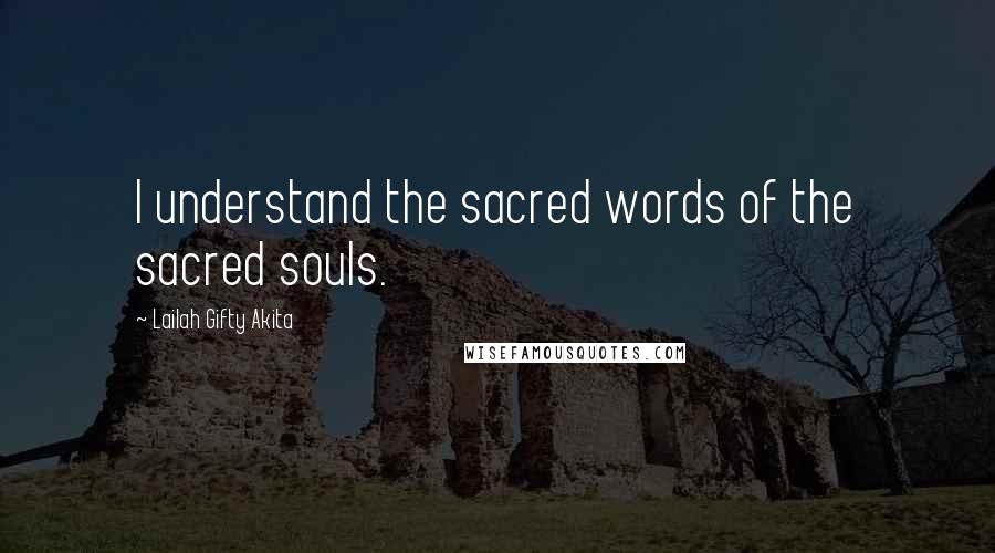 Lailah Gifty Akita Quotes: I understand the sacred words of the sacred souls.