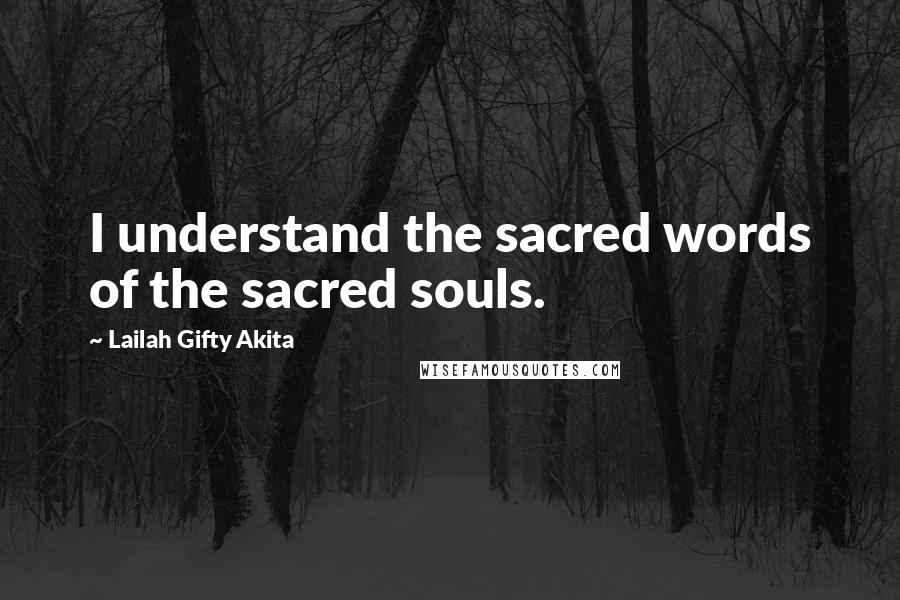 Lailah Gifty Akita Quotes: I understand the sacred words of the sacred souls.