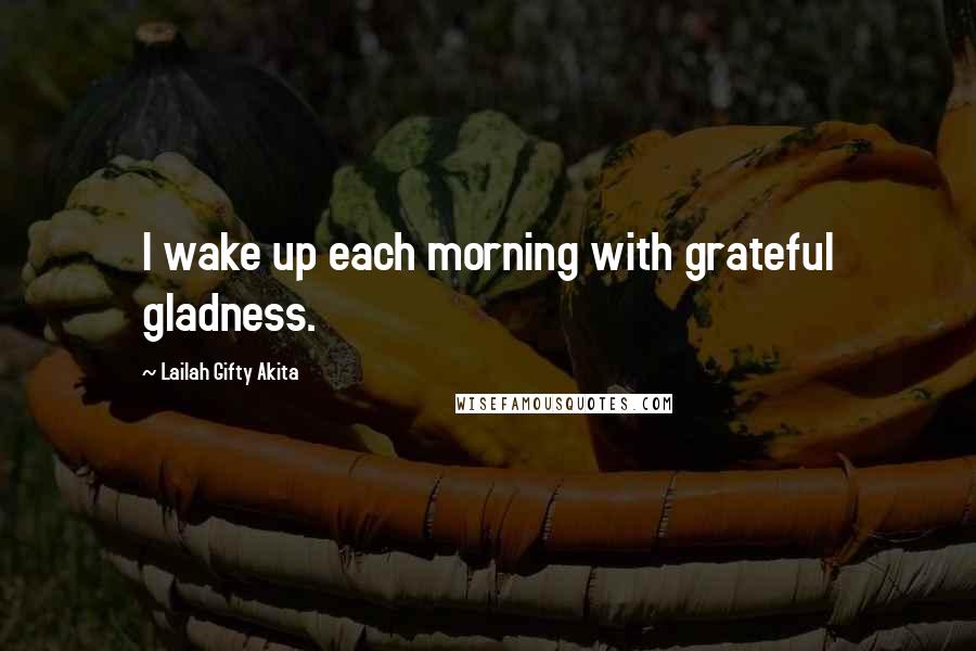 Lailah Gifty Akita Quotes: I wake up each morning with grateful gladness.