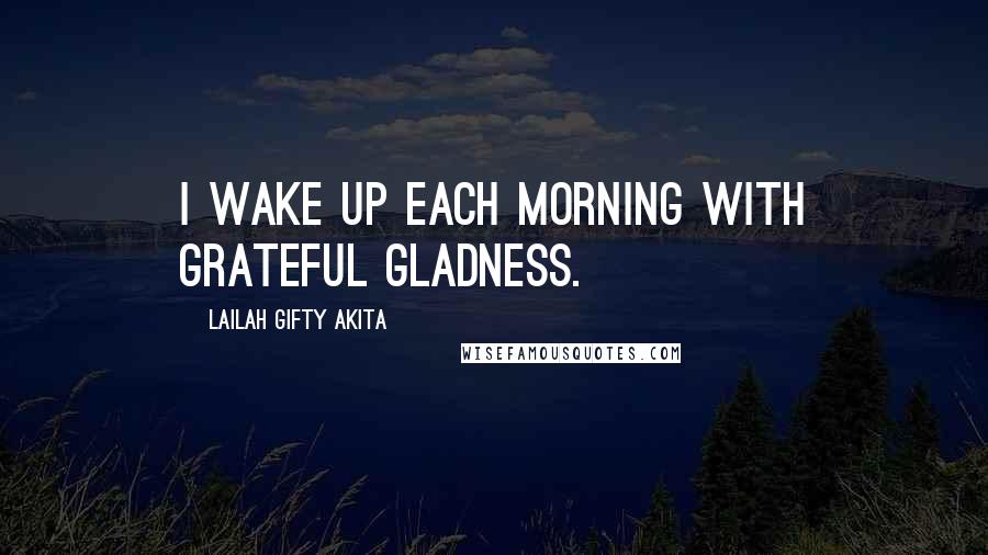 Lailah Gifty Akita Quotes: I wake up each morning with grateful gladness.