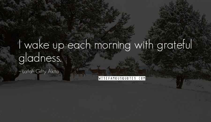 Lailah Gifty Akita Quotes: I wake up each morning with grateful gladness.