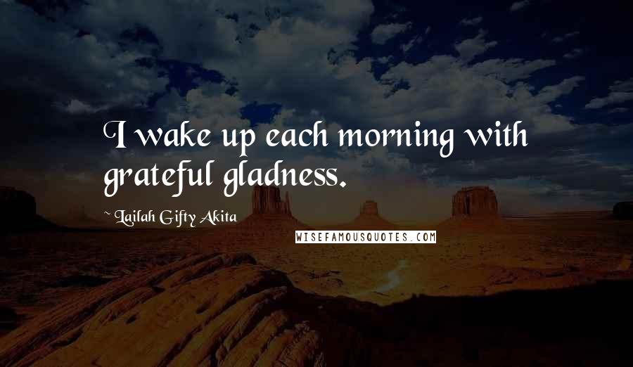 Lailah Gifty Akita Quotes: I wake up each morning with grateful gladness.