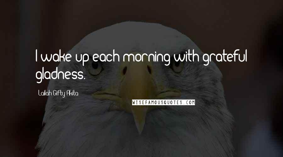 Lailah Gifty Akita Quotes: I wake up each morning with grateful gladness.