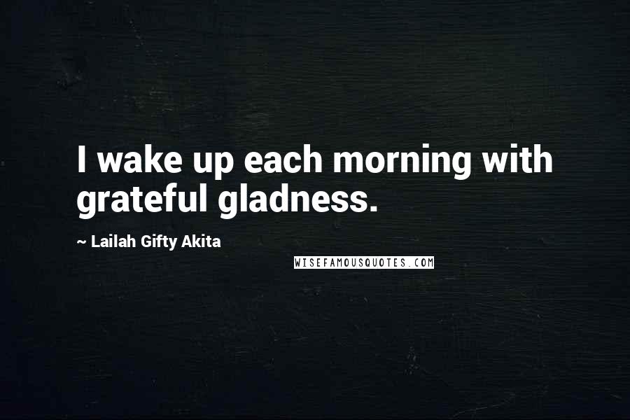 Lailah Gifty Akita Quotes: I wake up each morning with grateful gladness.