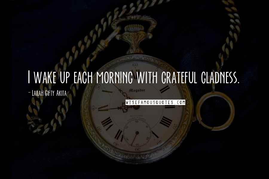 Lailah Gifty Akita Quotes: I wake up each morning with grateful gladness.