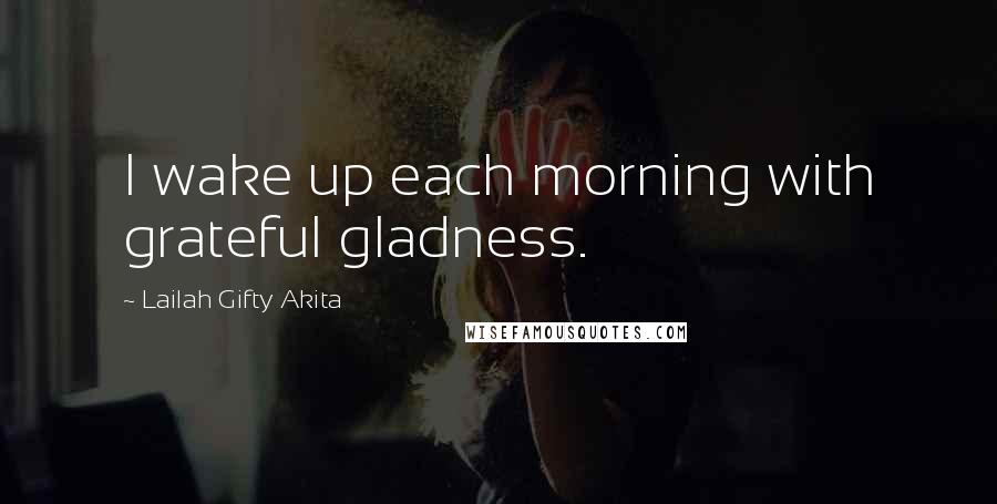 Lailah Gifty Akita Quotes: I wake up each morning with grateful gladness.