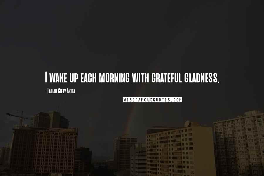 Lailah Gifty Akita Quotes: I wake up each morning with grateful gladness.