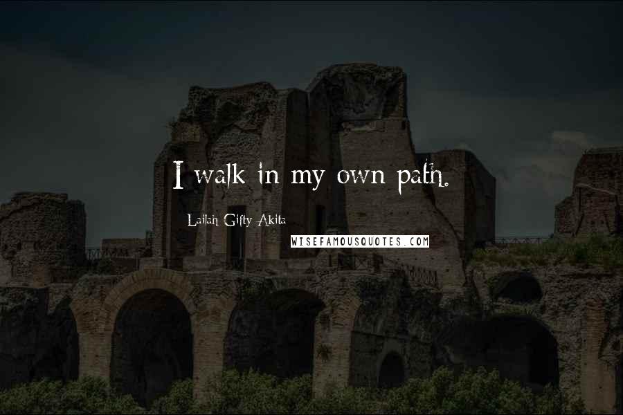 Lailah Gifty Akita Quotes: I walk in my own path.