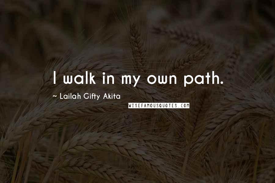 Lailah Gifty Akita Quotes: I walk in my own path.