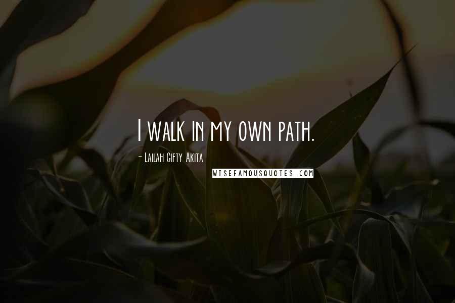 Lailah Gifty Akita Quotes: I walk in my own path.