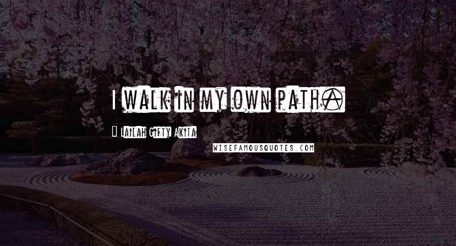 Lailah Gifty Akita Quotes: I walk in my own path.