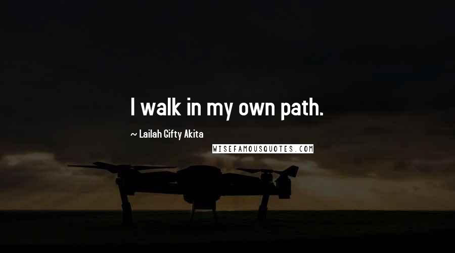 Lailah Gifty Akita Quotes: I walk in my own path.