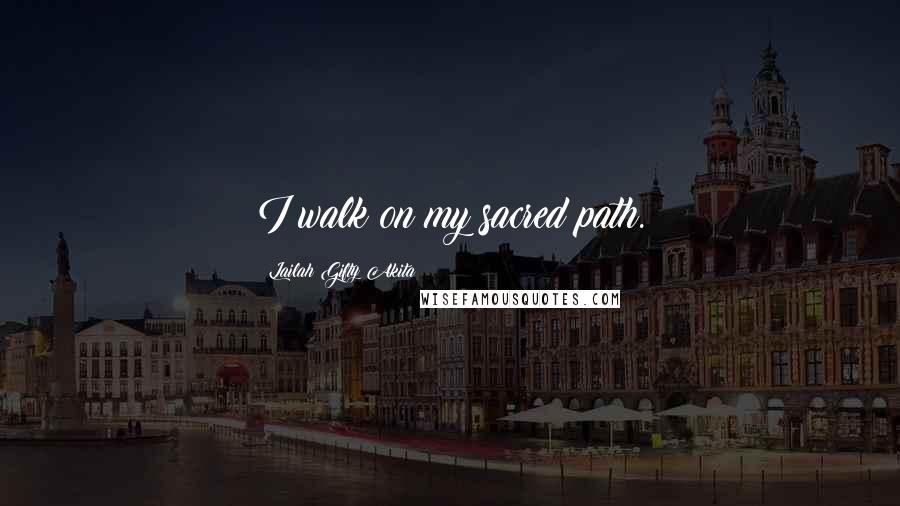 Lailah Gifty Akita Quotes: I walk on my sacred path.